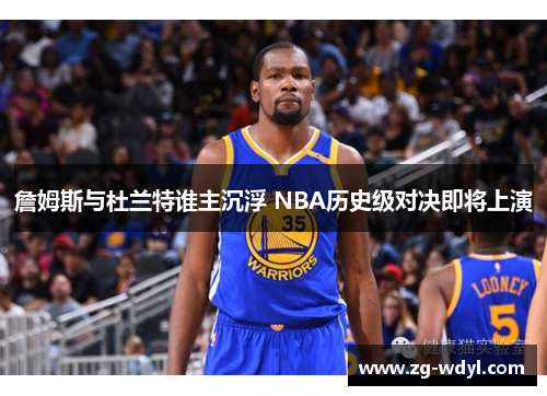 詹姆斯与杜兰特谁主沉浮 NBA历史级对决即将上演